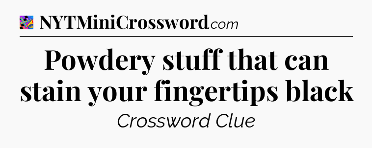 Powdery stuff that can stain your fingertips black Crossword Clue