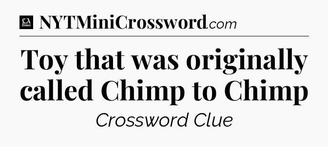 Toy that was originally called Chimp to Chimp - LA Times Crossword