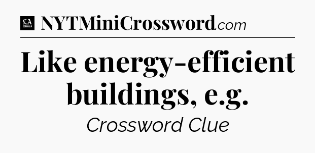 Like energy-efficient buildings, e.g - LA Times Crossword