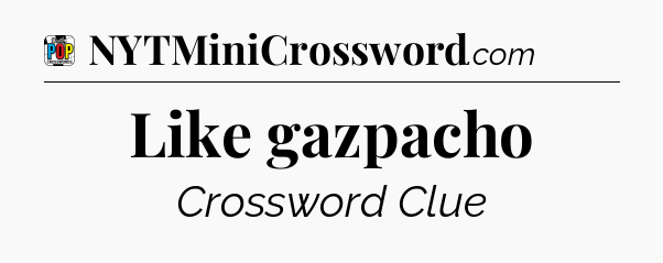 Like gazpacho Crossword Clue