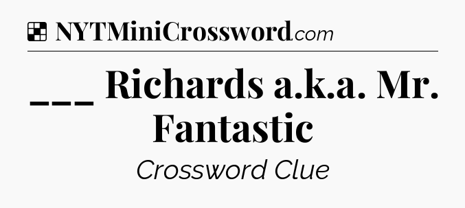 Solution: ___ Richards a.k.a. Mr. Fantastic - NYT Crossword