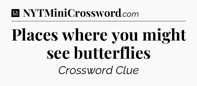 Places where you might see butterflies - LA Times Crossword