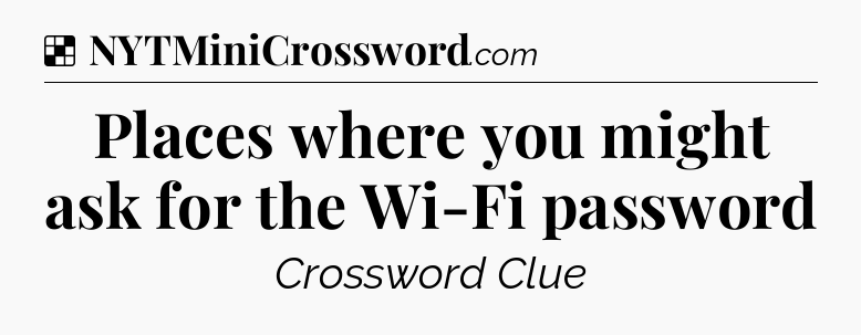 Solution: Places where you might ask for the Wi-Fi password - NYT Crossword