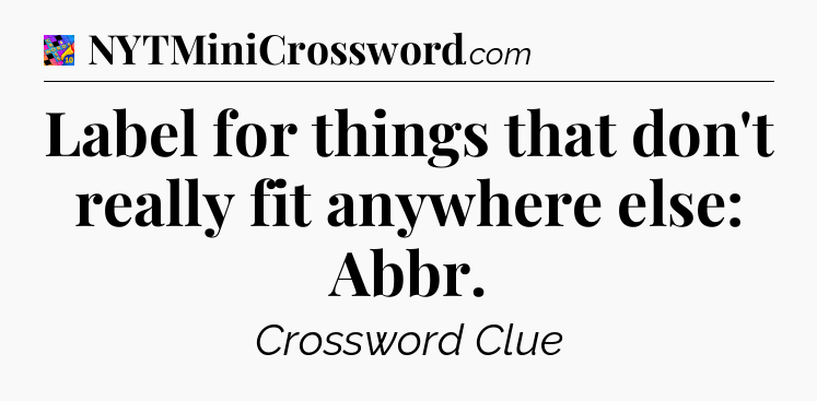 Label for things that don't really fit anywhere else: Abbr Crossword Clue