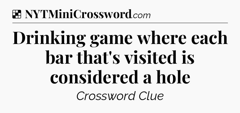 Solution: Drinking game where each bar that's visited is considered a hole - NYT Crossword