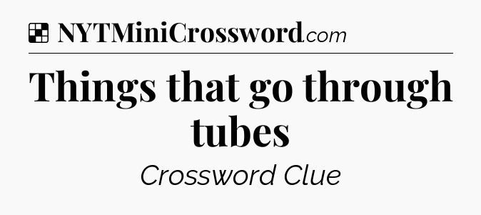 Solution: Things that go through tubes - NYT Crossword