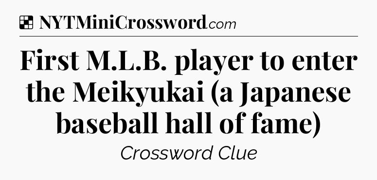 Solution: First M.L.B. player to enter the Meikyukai (a Japanese baseball hall of fame) - NYT Crossword