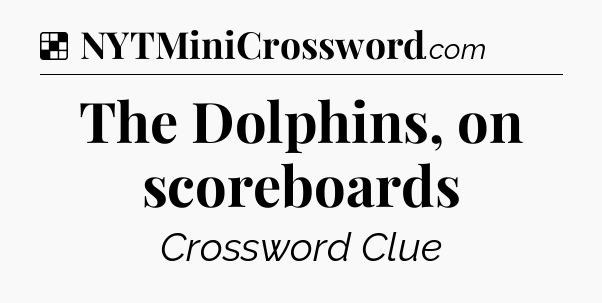 Solution: The Dolphins, on scoreboards - NYT Crossword