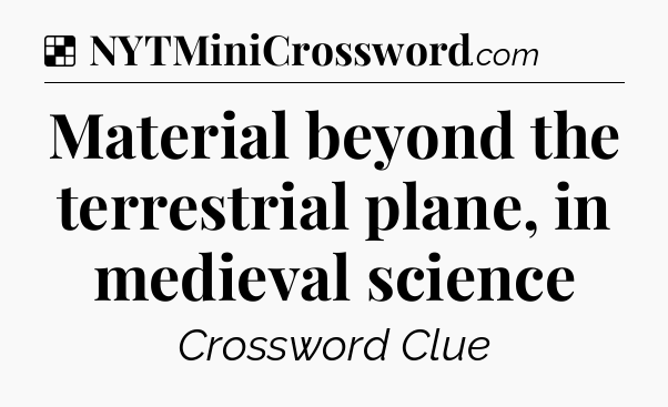 Solution: Material beyond the terrestrial plane, in medieval science - NYT Crossword