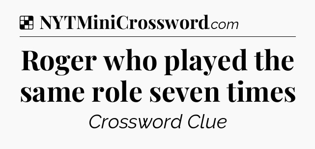Solution: Roger who played the same role seven times - NYT Crossword