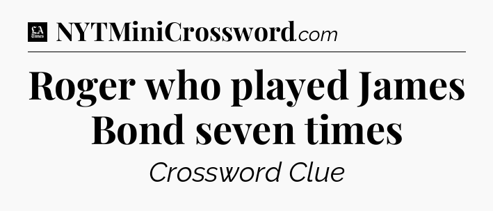 Roger who played James Bond seven times - LA Times Crossword