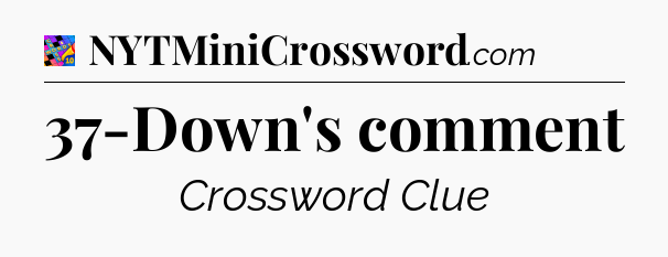 37-Down's comment Crossword Clue
