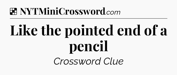 Solution: Like the pointed end of a pencil - NYT Crossword