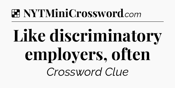 Solution: Like discriminatory employers, often - NYT Crossword