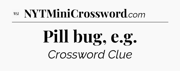 Pill bug, e.g - WSJ Crossword