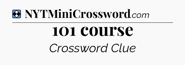 Solution: 101 course - NYT Mini Crossword