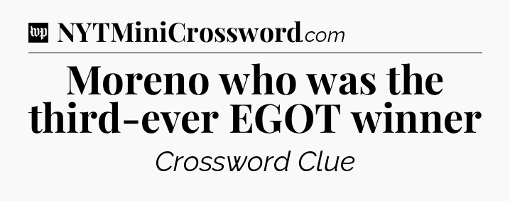 Moreno who was the third-ever EGOT winner Crossword Clue