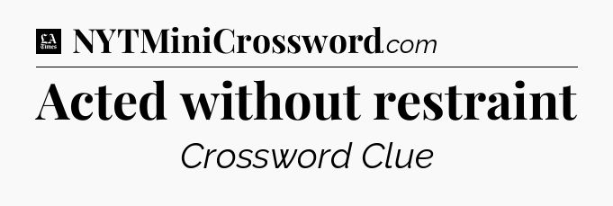 Acted without restraint - LA Times Crossword
