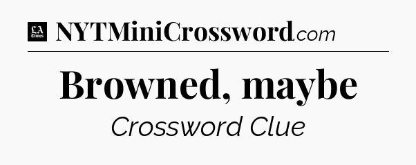 Browned, maybe - LA Times Crossword
