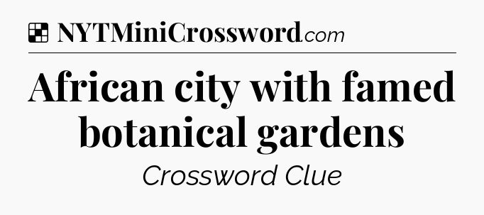 Solution: African city with famed botanical gardens - NYT Crossword