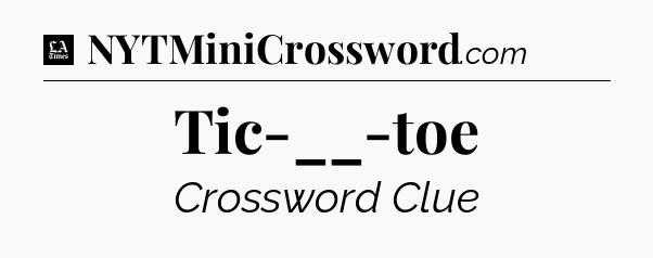 Tic-__-toe - LA Times Crossword