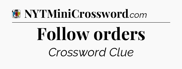 Follow orders Crossword Clue