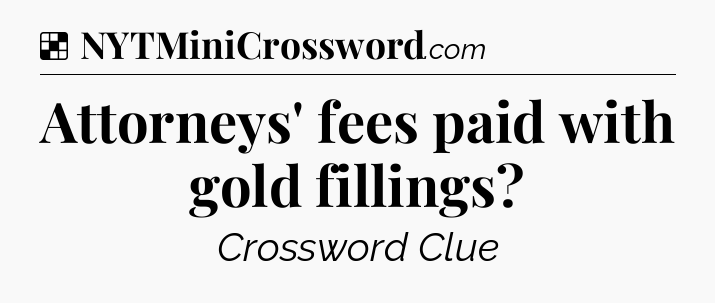 Solution: Attorneys' fees paid with gold fillings - NYT Crossword