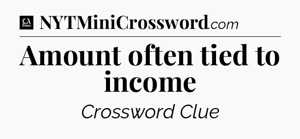 Amount often tied to income - LA Times Crossword