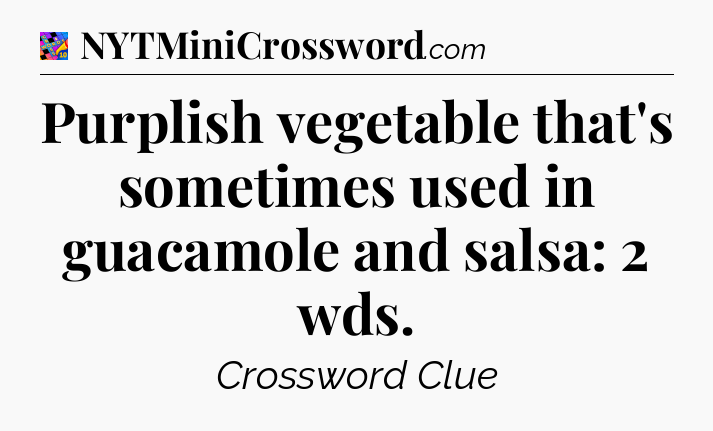 Purplish vegetable that's sometimes used in guacamole and salsa: 2 wds Crossword Clue
