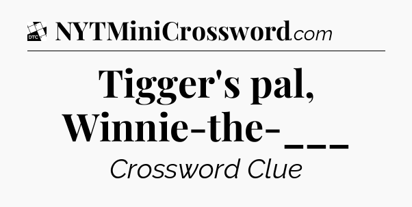 Tigger's pal, Winnie-the-___ - Daily Themed Classic Crossword