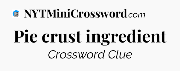 Pie crust ingredient Crossword Clue