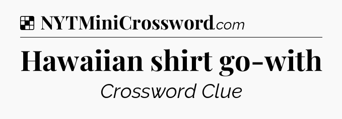 Solution: Hawaiian shirt go-with - NYT Crossword