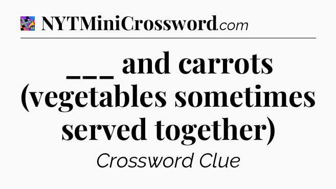 ___ and carrots (vegetables sometimes served together) Crossword Clue