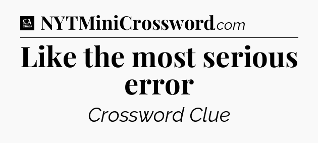 Like the most serious error - LA Times Crossword