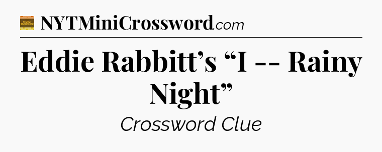 Eddie Rabbitt’s “I -- Rainy Night” - Eugene Sheffer Crossword