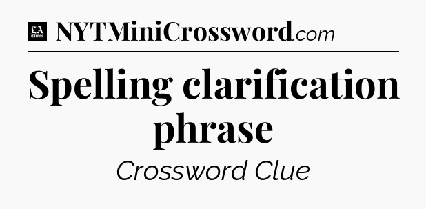 Spelling clarification phrase - LA Times Crossword