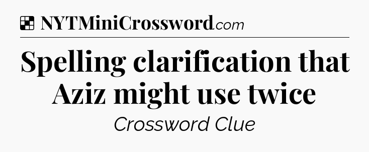 Solution: Spelling clarification that Aziz might use twice - NYT Crossword