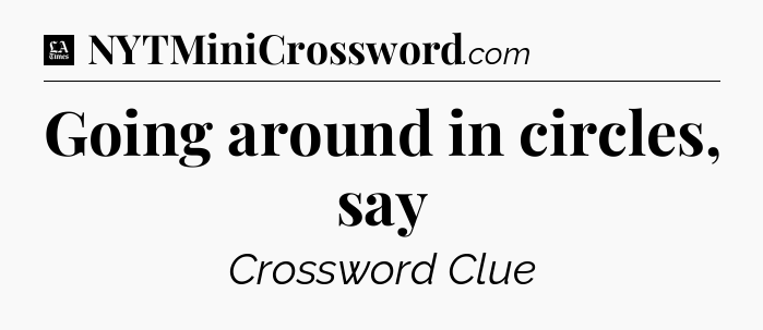 Going around in circles, say - LA Times Crossword