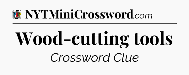 Wood-cutting tools Crossword Clue