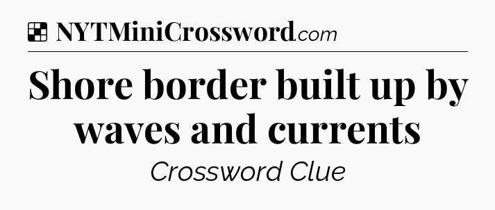 Solution: Shore border built up by waves and currents - NYT Crossword