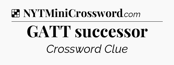 Solution: GATT successor - NYT Crossword