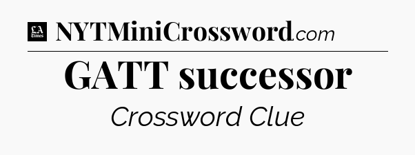 GATT successor - LA Times Crossword