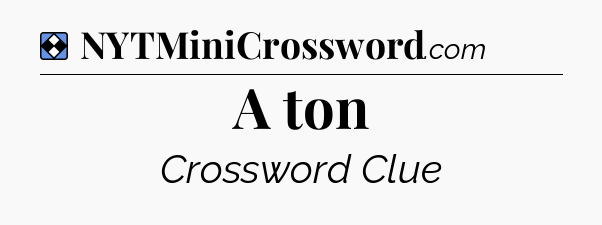 Solution: A ton - NYT Mini Crossword