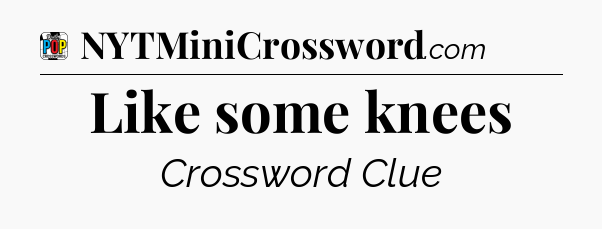 Like some knees Crossword Clue
