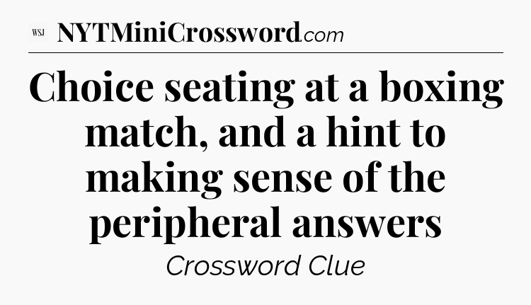 Choice seating at a boxing match, and a hint to making sense of the peripheral answers - WSJ Crossword