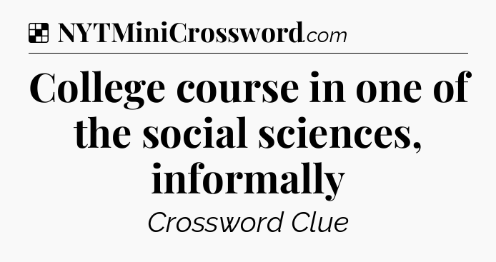 Solution: College course in one of the social sciences, informally - NYT Crossword