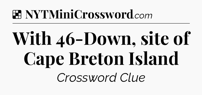 Solution: With 46-Down, site of Cape Breton Island - NYT Crossword