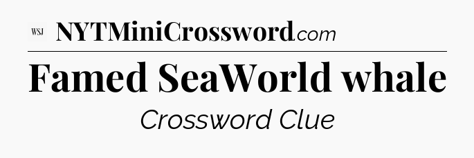Famed SeaWorld whale - WSJ Crossword