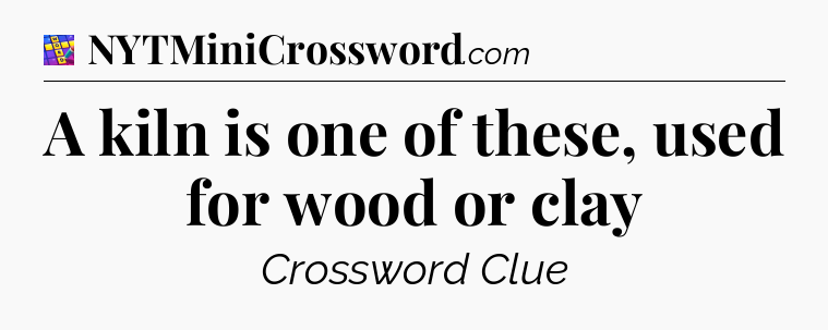 A kiln is one of these, used for wood or clay Codycross