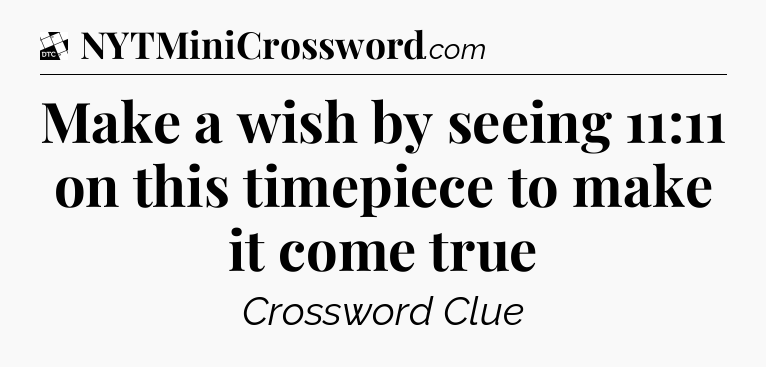 Make a wish by seeing 11:11 on this timepiece to make it come true - Daily Themed Classic Crossword